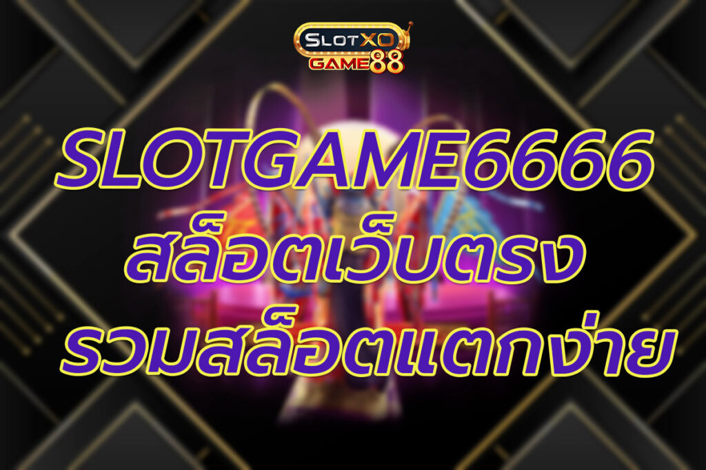 SLOTGAME6666 สล็อตเว็บตรง สล็อตแตกง่าย